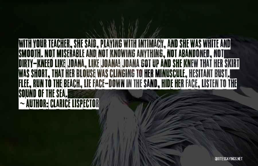 Clarice Lispector Quotes: With Your Teacher, She Said, Playing With Intimacy, And She Was White And Smooth. Not Miserable And Not Knowing Anything,