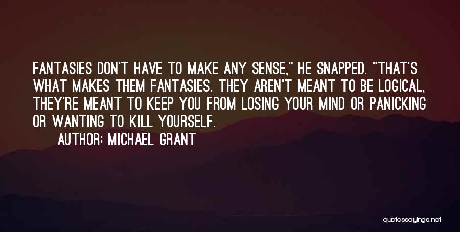 Michael Grant Quotes: Fantasies Don't Have To Make Any Sense, He Snapped. That's What Makes Them Fantasies. They Aren't Meant To Be Logical,