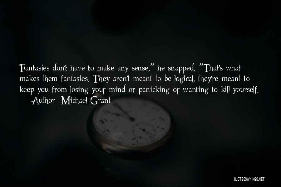 Michael Grant Quotes: Fantasies Don't Have To Make Any Sense, He Snapped. That's What Makes Them Fantasies. They Aren't Meant To Be Logical,
