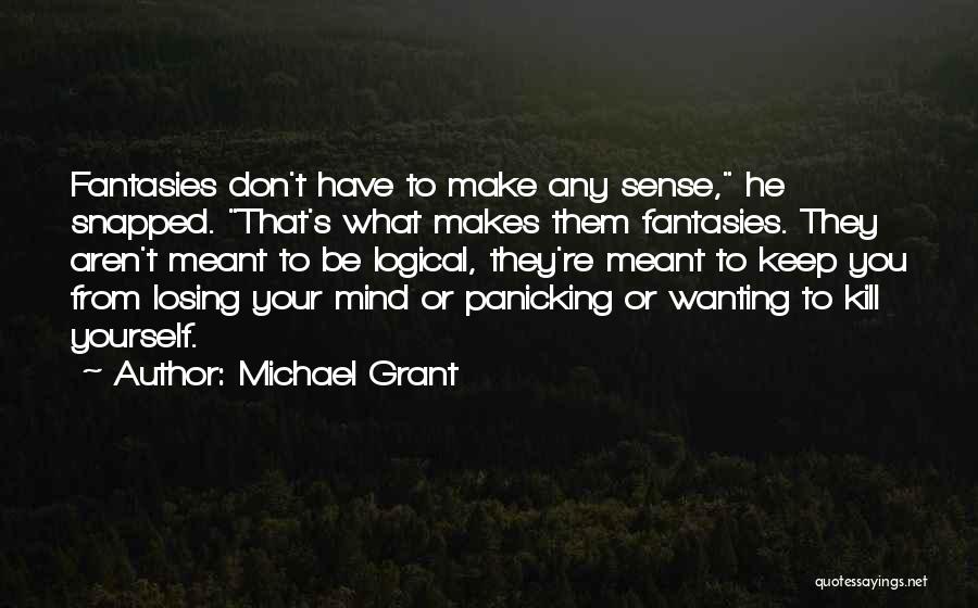 Michael Grant Quotes: Fantasies Don't Have To Make Any Sense, He Snapped. That's What Makes Them Fantasies. They Aren't Meant To Be Logical,