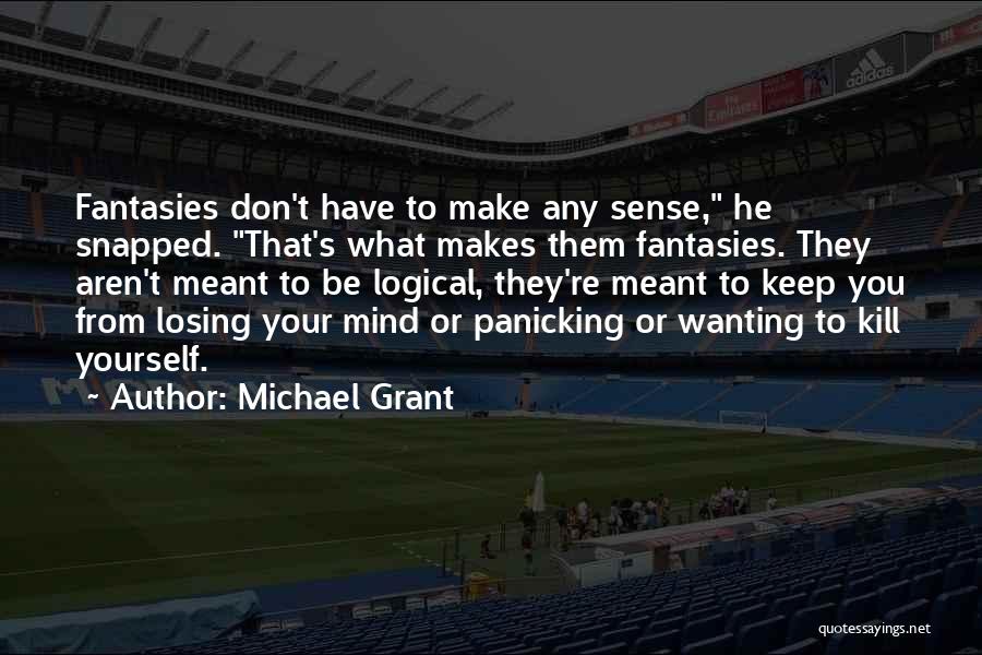 Michael Grant Quotes: Fantasies Don't Have To Make Any Sense, He Snapped. That's What Makes Them Fantasies. They Aren't Meant To Be Logical,