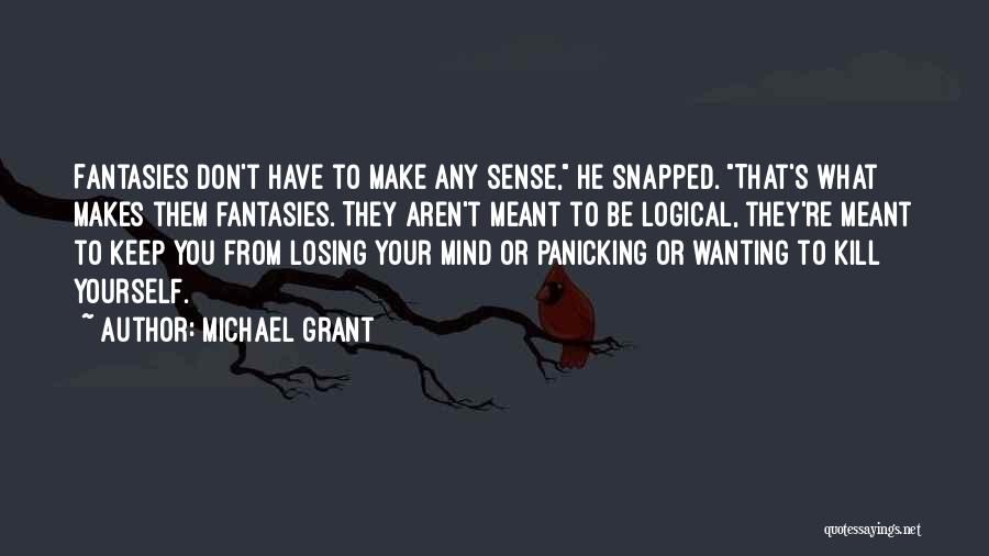 Michael Grant Quotes: Fantasies Don't Have To Make Any Sense, He Snapped. That's What Makes Them Fantasies. They Aren't Meant To Be Logical,