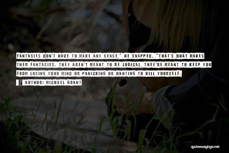 Michael Grant Quotes: Fantasies Don't Have To Make Any Sense, He Snapped. That's What Makes Them Fantasies. They Aren't Meant To Be Logical,