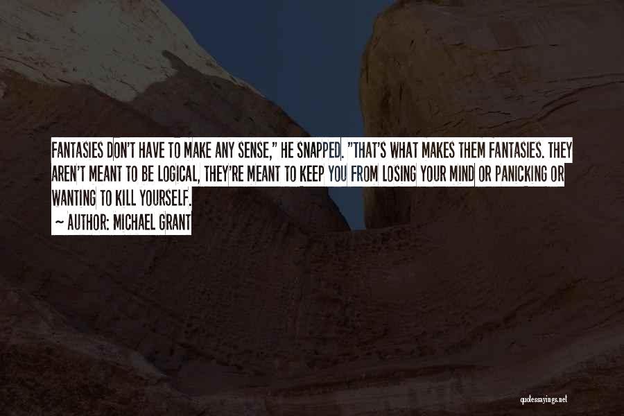 Michael Grant Quotes: Fantasies Don't Have To Make Any Sense, He Snapped. That's What Makes Them Fantasies. They Aren't Meant To Be Logical,