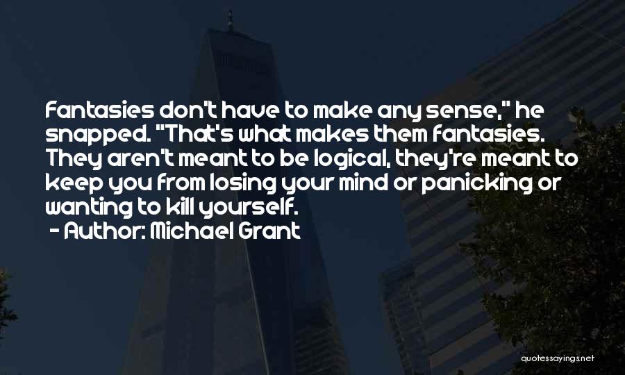 Michael Grant Quotes: Fantasies Don't Have To Make Any Sense, He Snapped. That's What Makes Them Fantasies. They Aren't Meant To Be Logical,