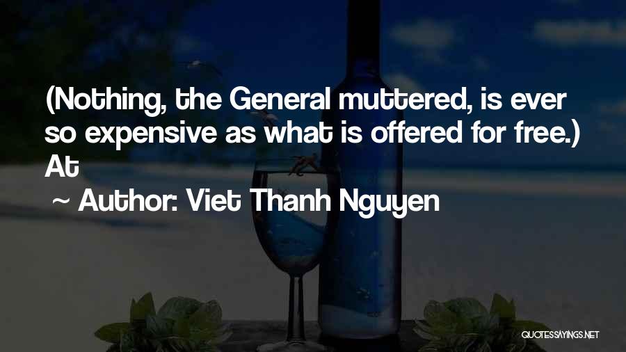Viet Thanh Nguyen Quotes: (nothing, The General Muttered, Is Ever So Expensive As What Is Offered For Free.) At