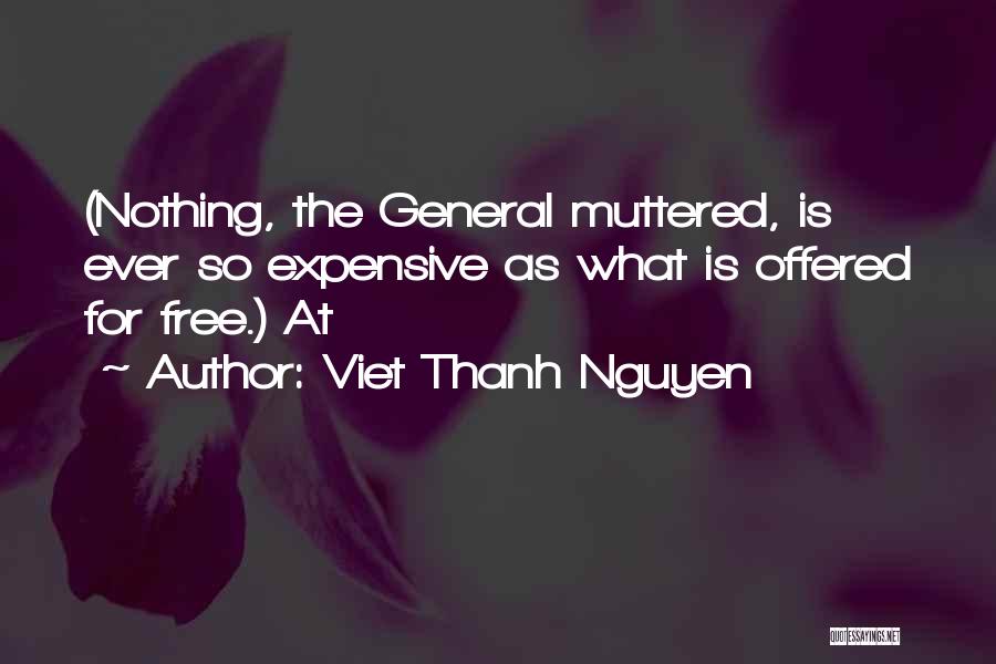 Viet Thanh Nguyen Quotes: (nothing, The General Muttered, Is Ever So Expensive As What Is Offered For Free.) At