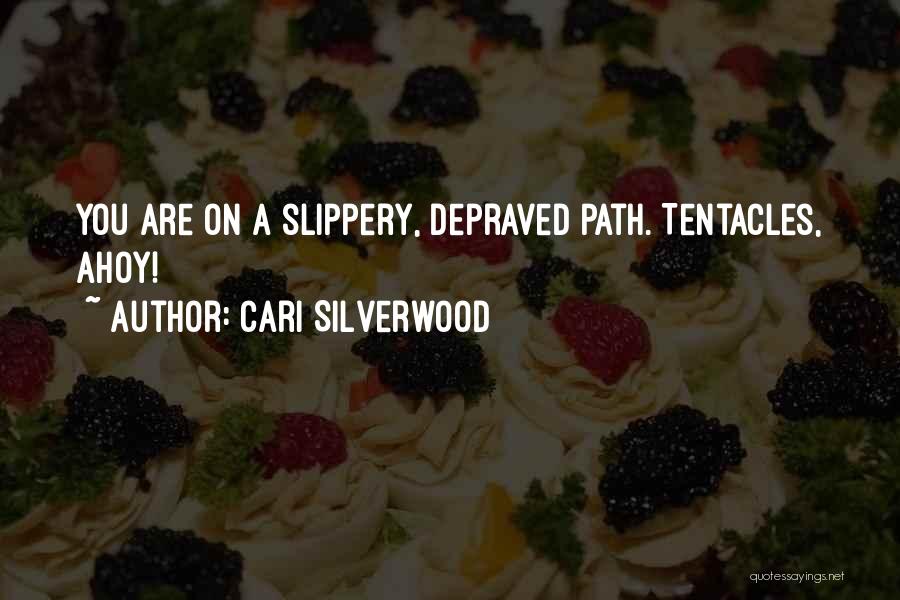 Cari Silverwood Quotes: You Are On A Slippery, Depraved Path. Tentacles, Ahoy!