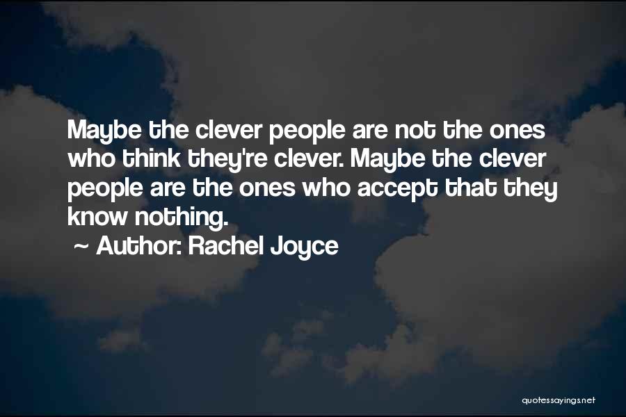 Rachel Joyce Quotes: Maybe The Clever People Are Not The Ones Who Think They're Clever. Maybe The Clever People Are The Ones Who