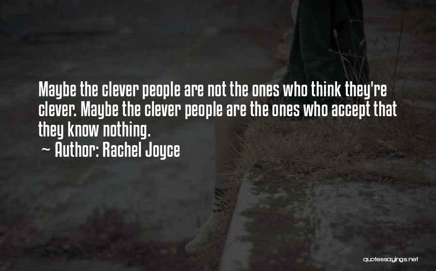Rachel Joyce Quotes: Maybe The Clever People Are Not The Ones Who Think They're Clever. Maybe The Clever People Are The Ones Who