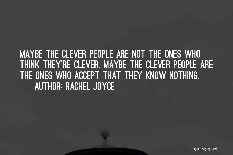 Rachel Joyce Quotes: Maybe The Clever People Are Not The Ones Who Think They're Clever. Maybe The Clever People Are The Ones Who