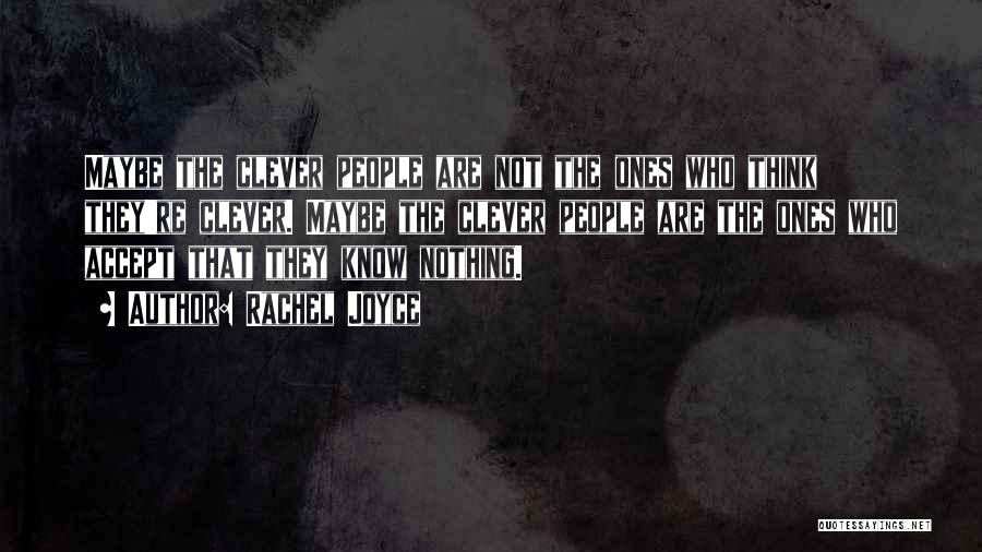 Rachel Joyce Quotes: Maybe The Clever People Are Not The Ones Who Think They're Clever. Maybe The Clever People Are The Ones Who