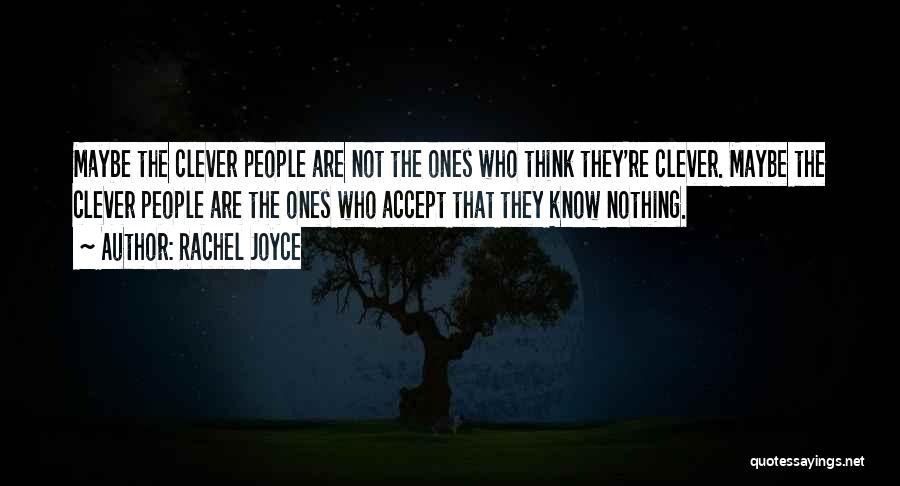 Rachel Joyce Quotes: Maybe The Clever People Are Not The Ones Who Think They're Clever. Maybe The Clever People Are The Ones Who