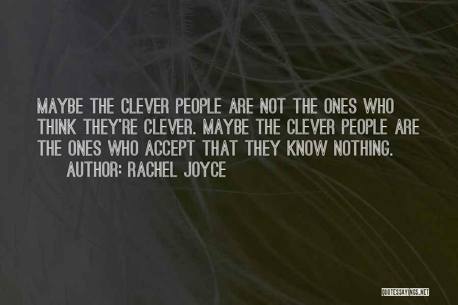 Rachel Joyce Quotes: Maybe The Clever People Are Not The Ones Who Think They're Clever. Maybe The Clever People Are The Ones Who