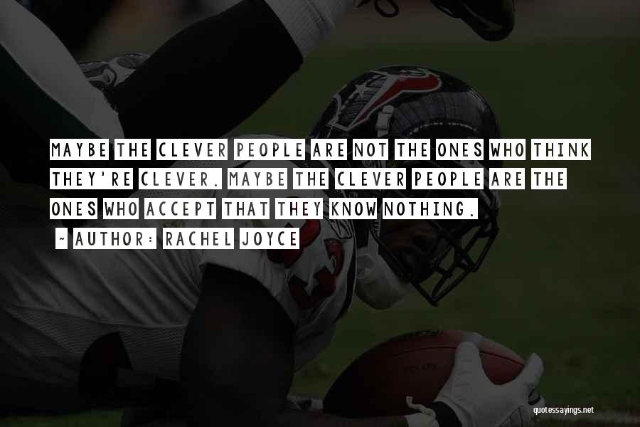 Rachel Joyce Quotes: Maybe The Clever People Are Not The Ones Who Think They're Clever. Maybe The Clever People Are The Ones Who