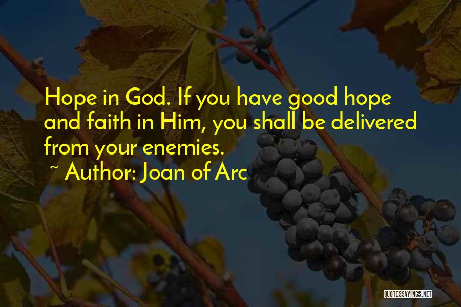 Joan Of Arc Quotes: Hope In God. If You Have Good Hope And Faith In Him, You Shall Be Delivered From Your Enemies.