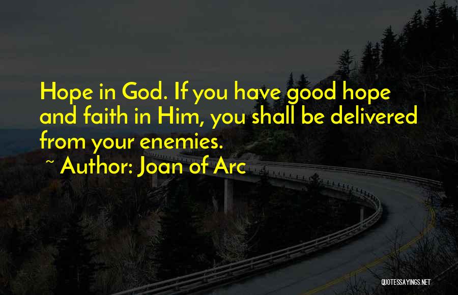 Joan Of Arc Quotes: Hope In God. If You Have Good Hope And Faith In Him, You Shall Be Delivered From Your Enemies.