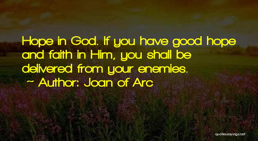Joan Of Arc Quotes: Hope In God. If You Have Good Hope And Faith In Him, You Shall Be Delivered From Your Enemies.