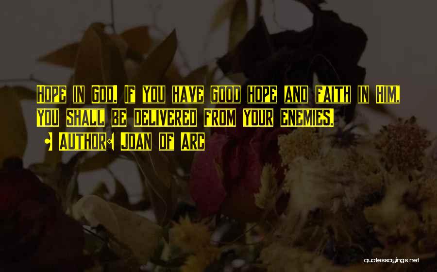 Joan Of Arc Quotes: Hope In God. If You Have Good Hope And Faith In Him, You Shall Be Delivered From Your Enemies.
