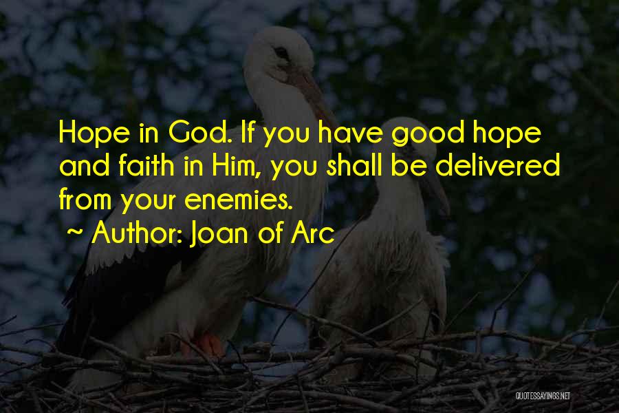 Joan Of Arc Quotes: Hope In God. If You Have Good Hope And Faith In Him, You Shall Be Delivered From Your Enemies.