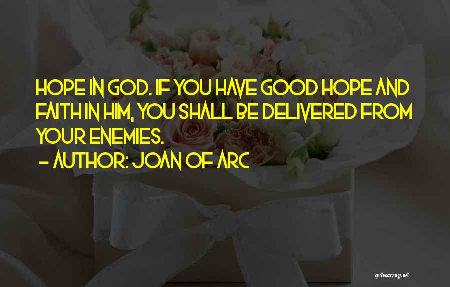 Joan Of Arc Quotes: Hope In God. If You Have Good Hope And Faith In Him, You Shall Be Delivered From Your Enemies.