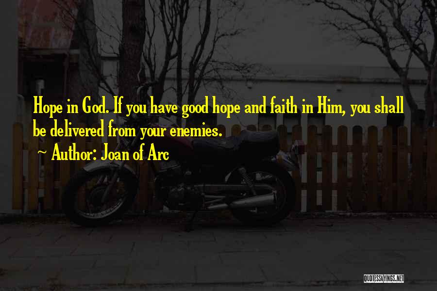 Joan Of Arc Quotes: Hope In God. If You Have Good Hope And Faith In Him, You Shall Be Delivered From Your Enemies.