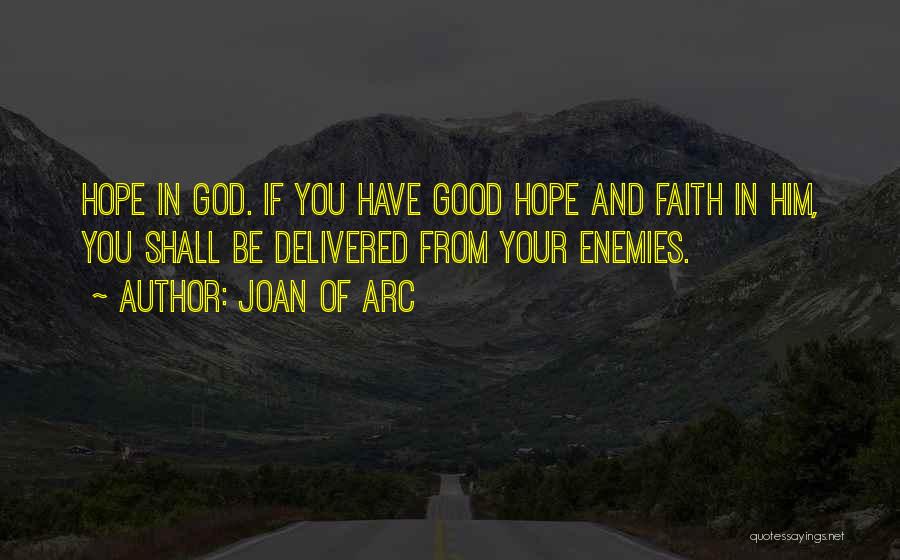 Joan Of Arc Quotes: Hope In God. If You Have Good Hope And Faith In Him, You Shall Be Delivered From Your Enemies.