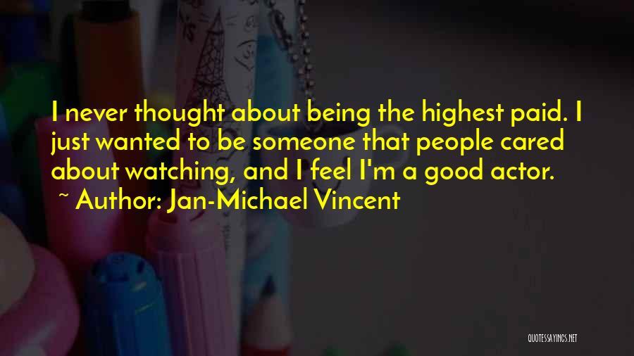 Jan-Michael Vincent Quotes: I Never Thought About Being The Highest Paid. I Just Wanted To Be Someone That People Cared About Watching, And