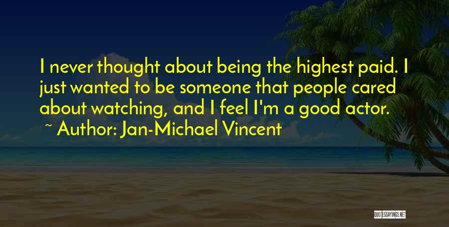 Jan-Michael Vincent Quotes: I Never Thought About Being The Highest Paid. I Just Wanted To Be Someone That People Cared About Watching, And