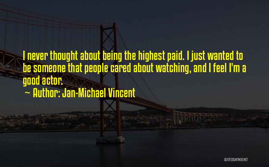 Jan-Michael Vincent Quotes: I Never Thought About Being The Highest Paid. I Just Wanted To Be Someone That People Cared About Watching, And