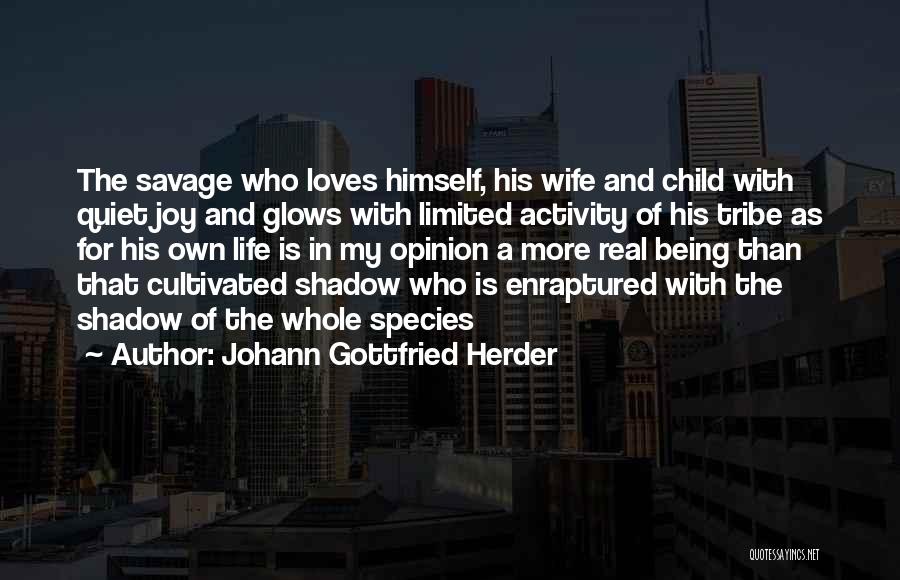 Johann Gottfried Herder Quotes: The Savage Who Loves Himself, His Wife And Child With Quiet Joy And Glows With Limited Activity Of His Tribe