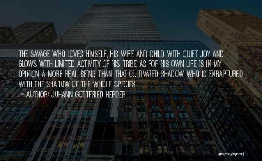 Johann Gottfried Herder Quotes: The Savage Who Loves Himself, His Wife And Child With Quiet Joy And Glows With Limited Activity Of His Tribe