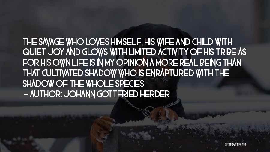 Johann Gottfried Herder Quotes: The Savage Who Loves Himself, His Wife And Child With Quiet Joy And Glows With Limited Activity Of His Tribe