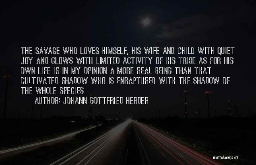 Johann Gottfried Herder Quotes: The Savage Who Loves Himself, His Wife And Child With Quiet Joy And Glows With Limited Activity Of His Tribe