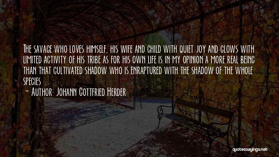 Johann Gottfried Herder Quotes: The Savage Who Loves Himself, His Wife And Child With Quiet Joy And Glows With Limited Activity Of His Tribe