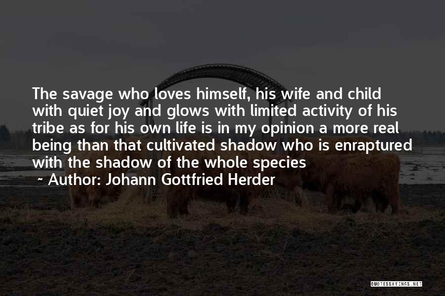 Johann Gottfried Herder Quotes: The Savage Who Loves Himself, His Wife And Child With Quiet Joy And Glows With Limited Activity Of His Tribe