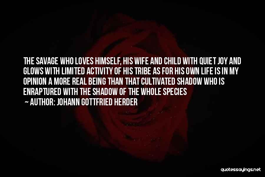 Johann Gottfried Herder Quotes: The Savage Who Loves Himself, His Wife And Child With Quiet Joy And Glows With Limited Activity Of His Tribe