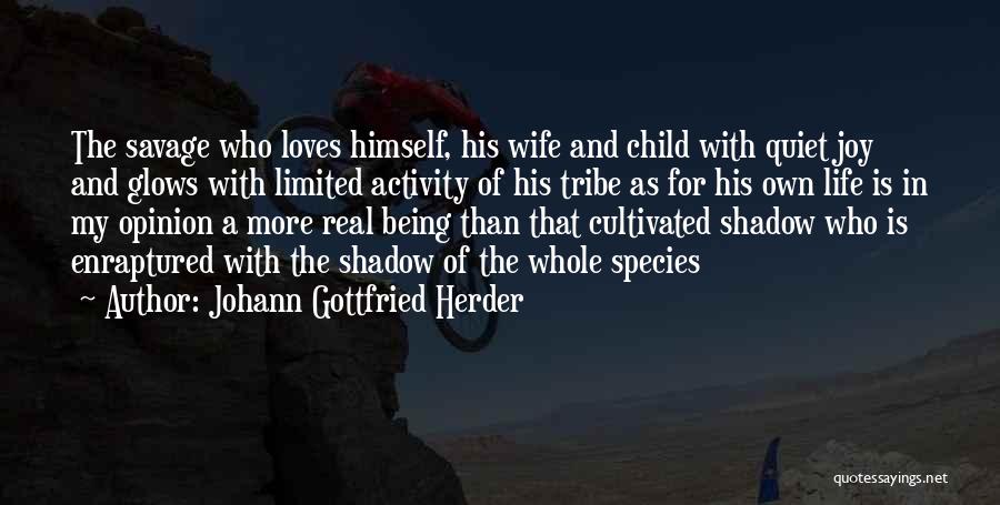 Johann Gottfried Herder Quotes: The Savage Who Loves Himself, His Wife And Child With Quiet Joy And Glows With Limited Activity Of His Tribe