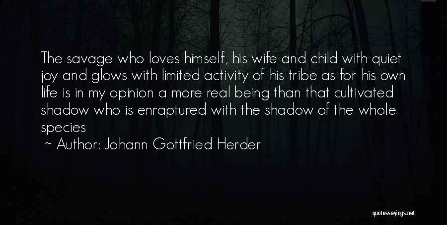 Johann Gottfried Herder Quotes: The Savage Who Loves Himself, His Wife And Child With Quiet Joy And Glows With Limited Activity Of His Tribe