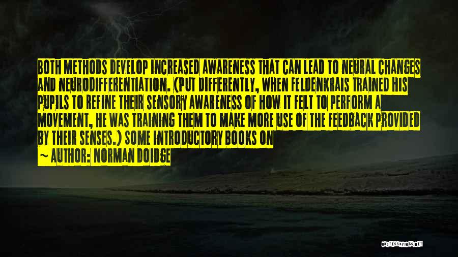 Norman Doidge Quotes: Both Methods Develop Increased Awareness That Can Lead To Neural Changes And Neurodifferentiation. (put Differently, When Feldenkrais Trained His Pupils