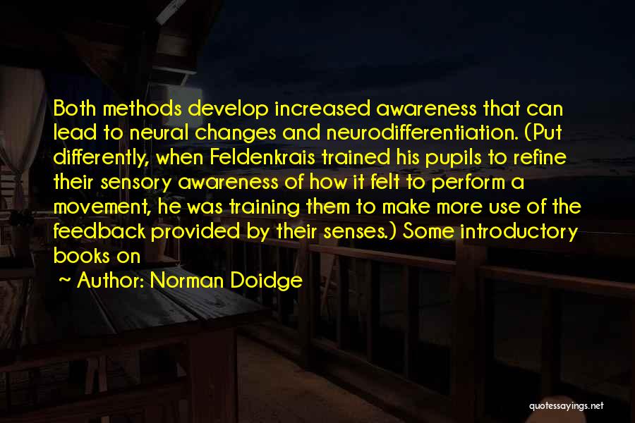 Norman Doidge Quotes: Both Methods Develop Increased Awareness That Can Lead To Neural Changes And Neurodifferentiation. (put Differently, When Feldenkrais Trained His Pupils