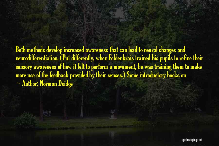 Norman Doidge Quotes: Both Methods Develop Increased Awareness That Can Lead To Neural Changes And Neurodifferentiation. (put Differently, When Feldenkrais Trained His Pupils