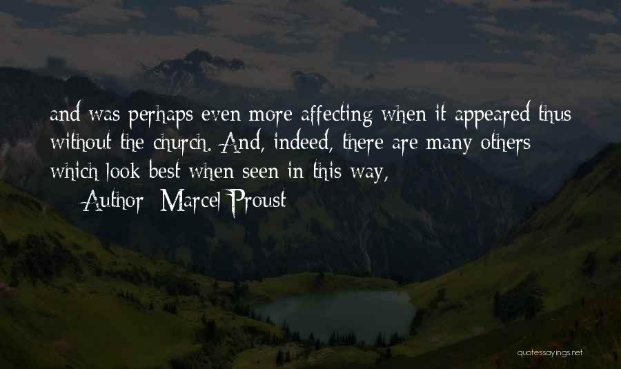 Marcel Proust Quotes: And Was Perhaps Even More Affecting When It Appeared Thus Without The Church. And, Indeed, There Are Many Others Which