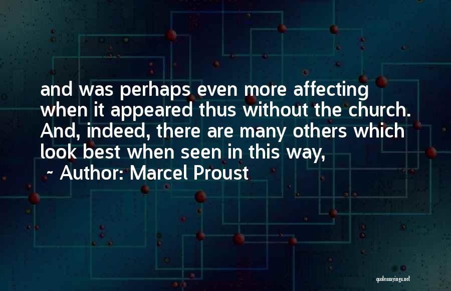 Marcel Proust Quotes: And Was Perhaps Even More Affecting When It Appeared Thus Without The Church. And, Indeed, There Are Many Others Which
