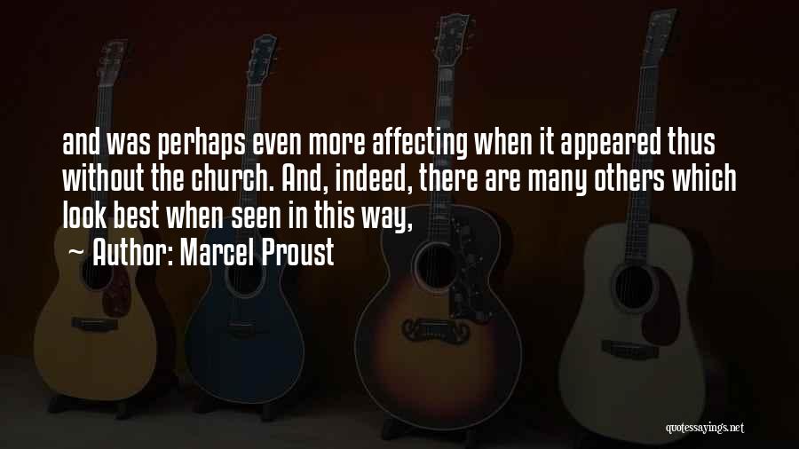 Marcel Proust Quotes: And Was Perhaps Even More Affecting When It Appeared Thus Without The Church. And, Indeed, There Are Many Others Which