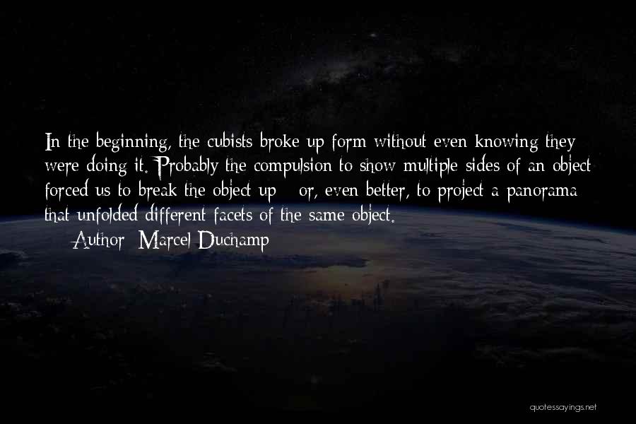 Marcel Duchamp Quotes: In The Beginning, The Cubists Broke Up Form Without Even Knowing They Were Doing It. Probably The Compulsion To Show