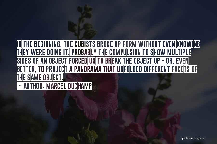 Marcel Duchamp Quotes: In The Beginning, The Cubists Broke Up Form Without Even Knowing They Were Doing It. Probably The Compulsion To Show