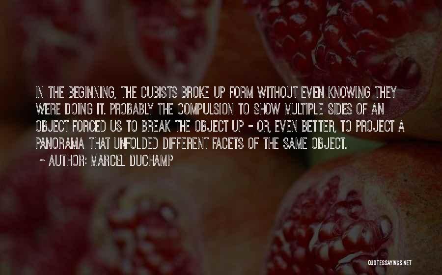 Marcel Duchamp Quotes: In The Beginning, The Cubists Broke Up Form Without Even Knowing They Were Doing It. Probably The Compulsion To Show