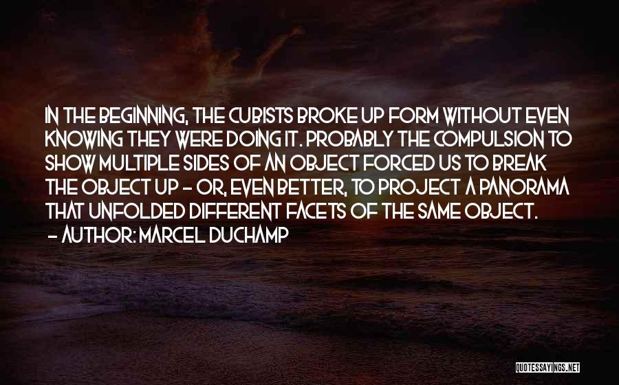 Marcel Duchamp Quotes: In The Beginning, The Cubists Broke Up Form Without Even Knowing They Were Doing It. Probably The Compulsion To Show