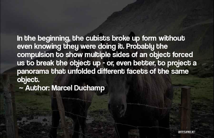 Marcel Duchamp Quotes: In The Beginning, The Cubists Broke Up Form Without Even Knowing They Were Doing It. Probably The Compulsion To Show